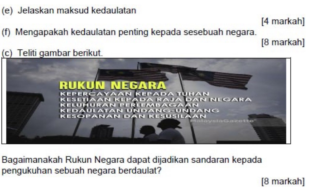 Jelaskan maksud kedaulatan
[4 markah]
(f) Mengapakah kedaulatan penting kepada sesebuah negara.
[8 markah]
(c) Teliti gambar berikut.
Bagaimanakah Rukun Negara dapat dijadikan sandaran kepada
pengukuhan sebuah negara berdaulat?
[8 markah]