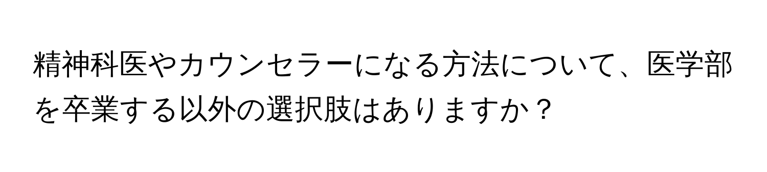 精神科医やカウンセラーになる方法について、医学部を卒業する以外の選択肢はありますか？