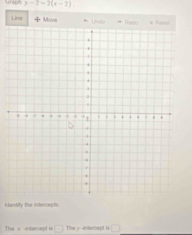 Graph y-2=2(x-2). 
Line Move Undo Redo x Rese 
Identify the intercepts. 
The x -intercept is □ . The y -intercept is°