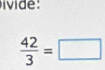 ivide:
 42/3 =□