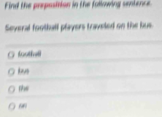 Find the preposition in the following sentence
Several football players traveled on the bus.
foothall
hus
the
66