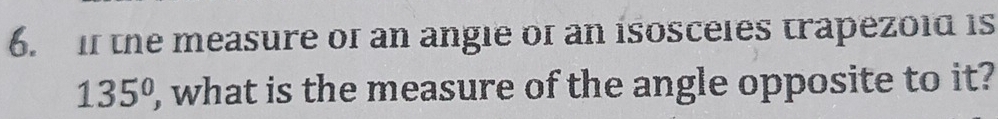 if the measure of an angie of an isosceles trapezoid is
135° , what is the measure of the angle opposite to it?