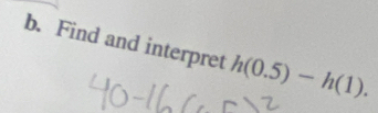 Find and interpret h(0.5)-h(1).