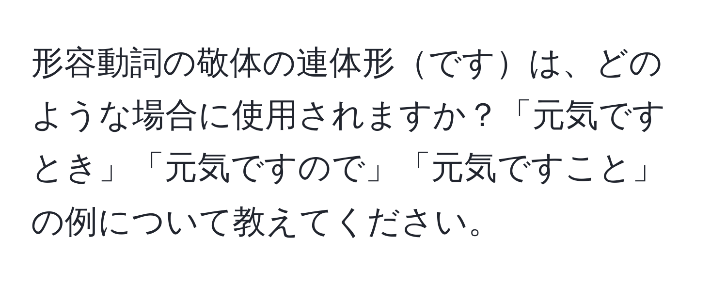 形容動詞の敬体の連体形ですは、どのような場合に使用されますか？「元気ですとき」「元気ですので」「元気ですこと」の例について教えてください。