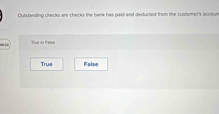 Outstanding checks are checks the bank has paid and deducted from the customer's accoun
06:22 True or False
True False