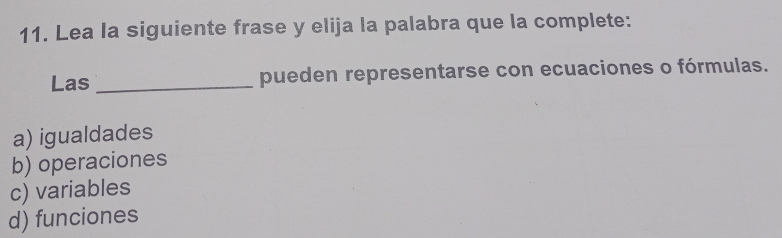 Lea la siguiente frase y elija la palabra que la complete:
Las _pueden representarse con ecuaciones o fórmulas.
a) igualdades
b) operaciones
c) variables
d) funciones