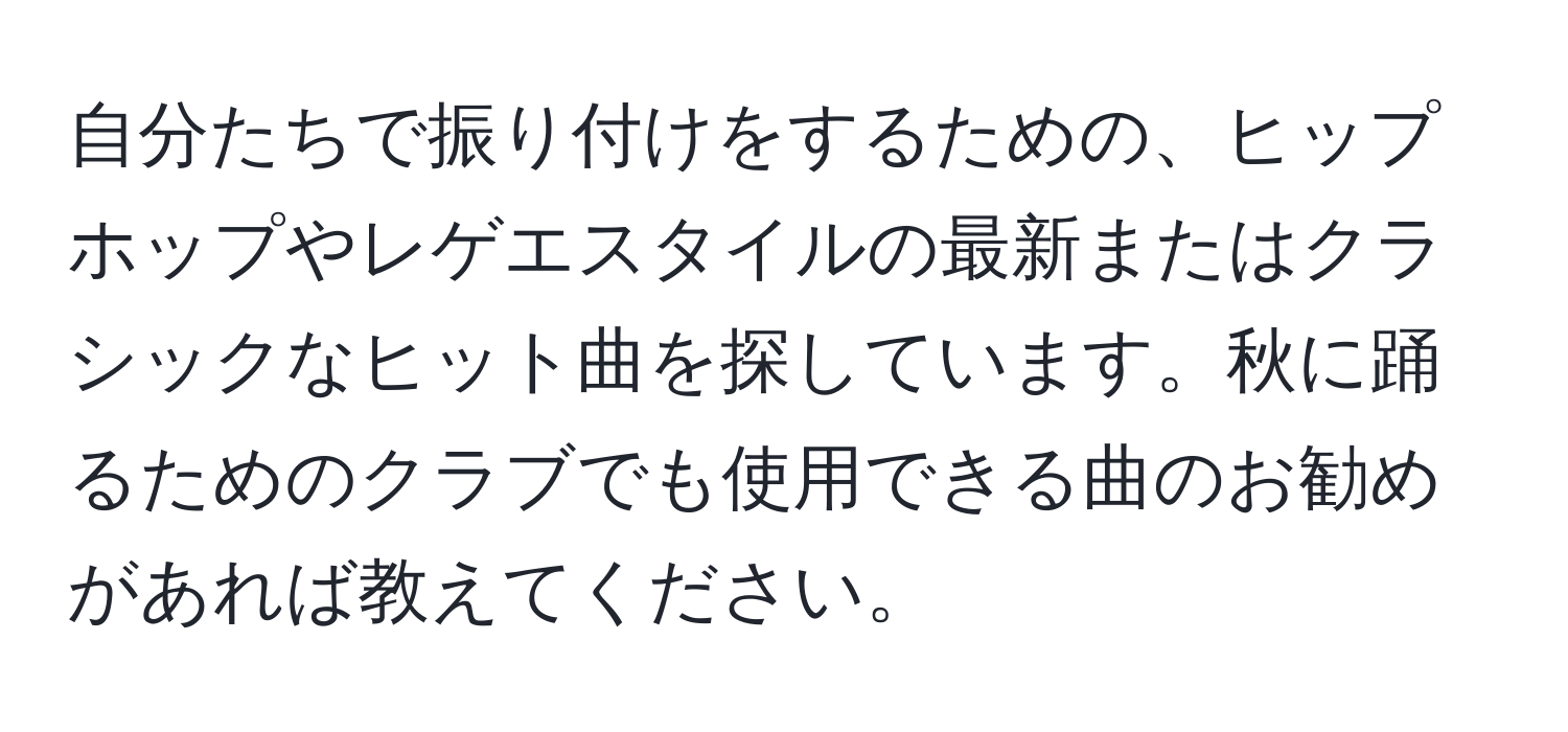 自分たちで振り付けをするための、ヒップホップやレゲエスタイルの最新またはクラシックなヒット曲を探しています。秋に踊るためのクラブでも使用できる曲のお勧めがあれば教えてください。