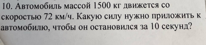 Автомобиль массой 1500 кг движется со 
скорость 72 км/ч. Какую силу нужно лриложить к 
автомобилю, чтобы он остановился за 10 секунд?