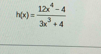 h(x)= (12x^4-4)/3x^3+4 