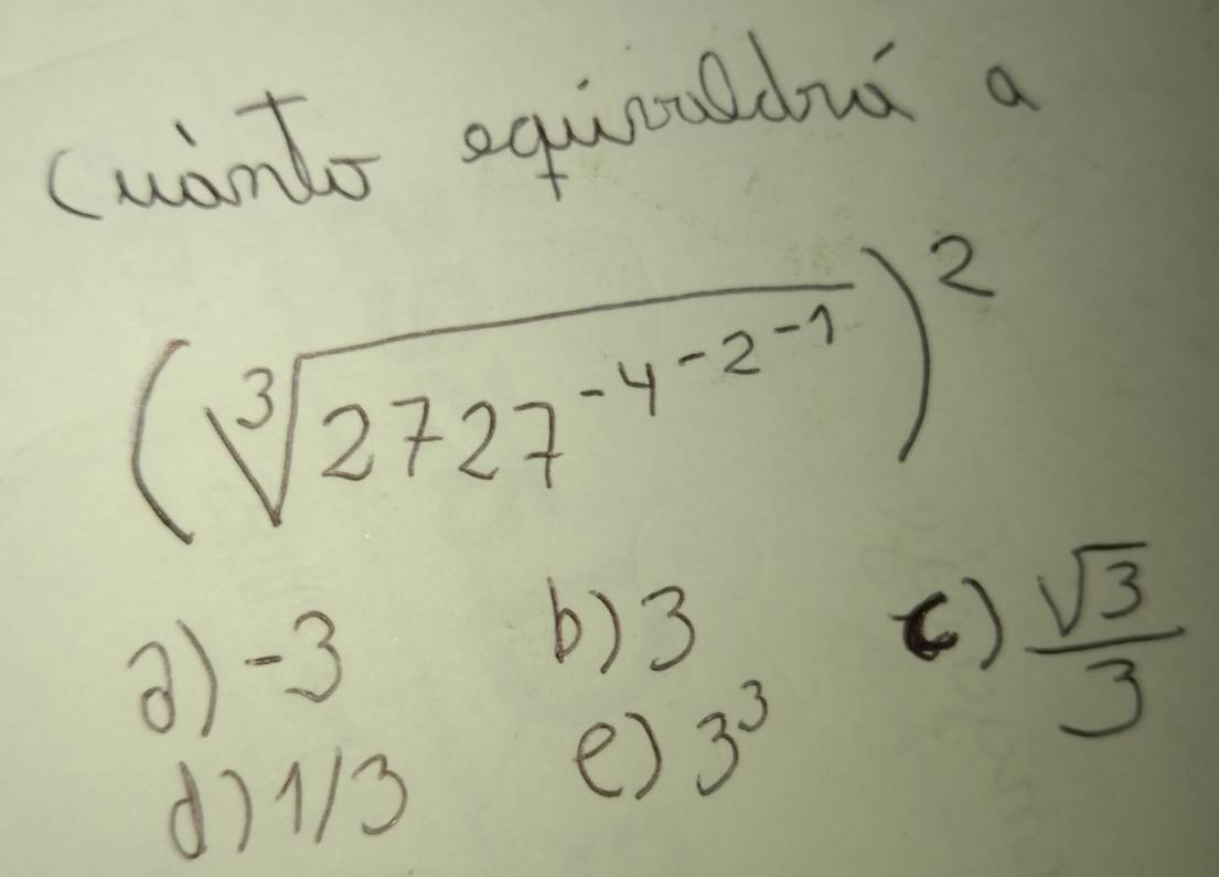 (wanto equoaldua a
(sqrt[3](2727^(-4^-2^-1)))^2
() 3
2) -3 ()  sqrt(3)/3 
d) 113
e) 3^3