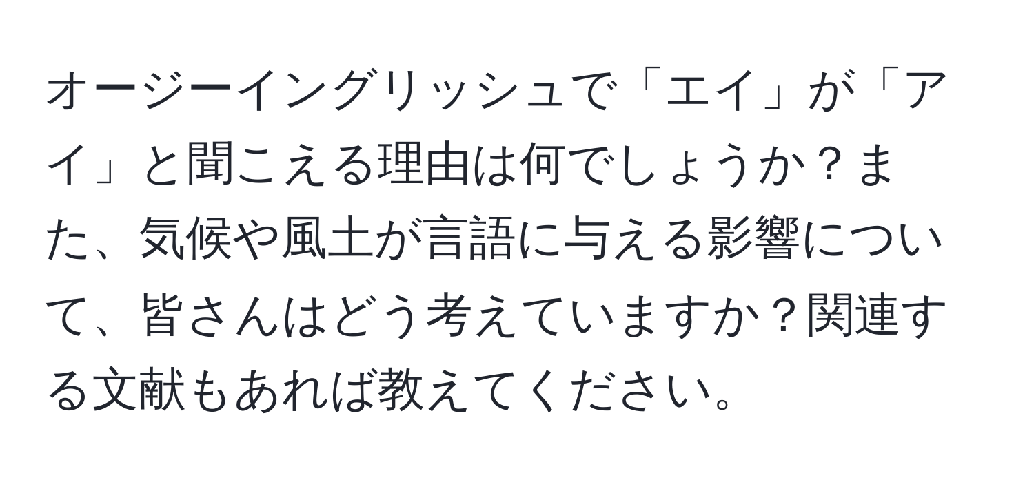 オージーイングリッシュで「エイ」が「アイ」と聞こえる理由は何でしょうか？また、気候や風土が言語に与える影響について、皆さんはどう考えていますか？関連する文献もあれば教えてください。