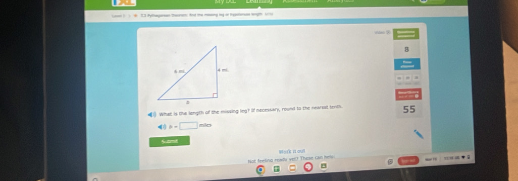 Lar) 5 @ ICI Pythagarean theorem; find the missing leg or hypotenuse lingth M7W 
video ② 
8 
(1) What is the length of the missing leg? If necessary, round to the nearest tenth.
55
b=□ miles
S omit 
Work it out 
Not feeling ready vet? These can helo: