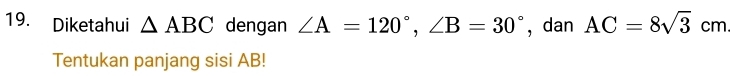 Diketahui △ ABC dengan ∠ A=120°, ∠ B=30° , dan AC=8sqrt(3)cm
Tentukan panjang sisi AB!