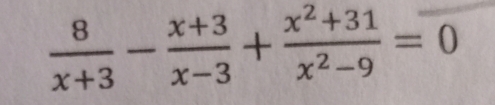  8/x+3 - (x+3)/x-3 + (x^2+31)/x^2-9 =0