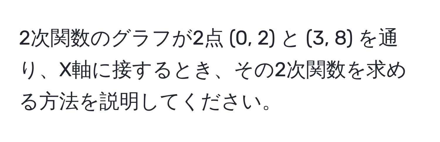 2次関数のグラフが2点 (0, 2) と (3, 8) を通り、X軸に接するとき、その2次関数を求める方法を説明してください。