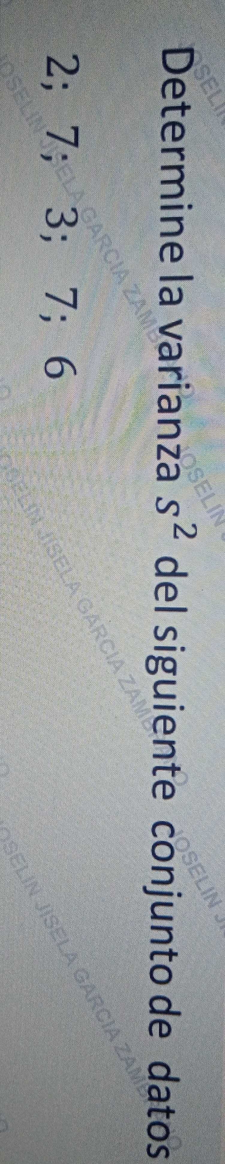 Determine la varianza s^2 del siguiente conjunto de datos
2; 7; 3; 7; 6