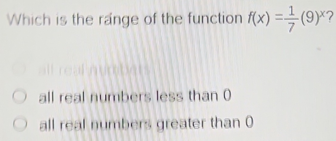 Solved: Which is the range of the function f(x)= 1/7 (9)^x ? all real ...