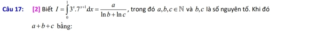 [2] Biết I=∈tlimits _0^(13^x).7^(x+1)dx= a/ln b+ln c  , trong đó a, b, c∈ N và b, c là số nguyên tố. Khi đó
a+b+c bằng: