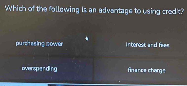 Which of the following is an advantage to using credit?
purchasing power interest and fees
overspending finance charge