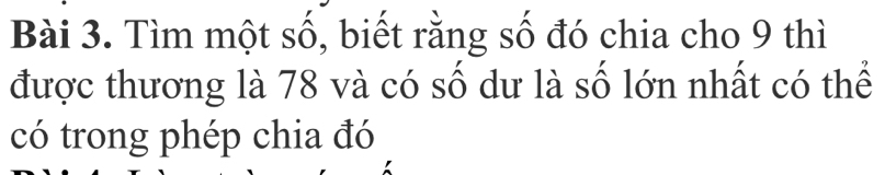 Tìm một số, biết rằng số đó chia cho 9 thì 
được thương là 78 và có số dư là số lớn nhất có thể 
có trong phép chia đó