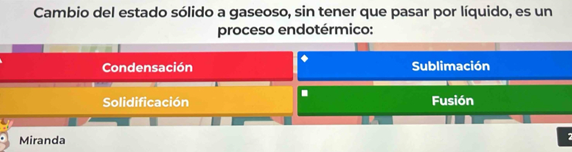 Cambio del estado sólido a gaseoso, sin tener que pasar por líquido, es un
proceso endotérmico:
Condensación Sublimación
.
Solidificación Fusión
Miranda