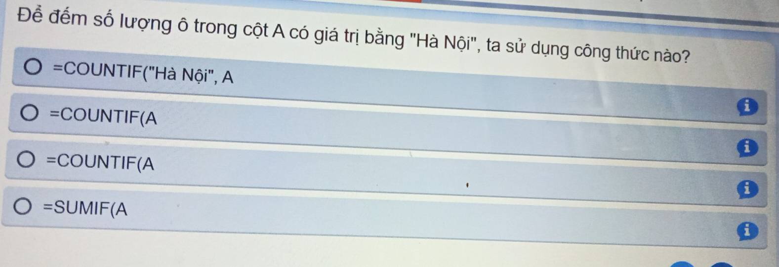 Để đếm số lượng ô trong cột A có giá trị bằng "Hà Nội", ta sử dụng công thức nào? 
= COUNTIF("Hà Nội", A 
i 
= COUNTIF(A 
a 
= COUNTIF(A 
= SUMIF(A 
i