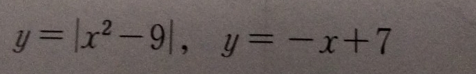 y=|x^2-9|, y=-x+7