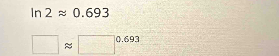 ln 2approx 0.693
□ approx □^(0.693)