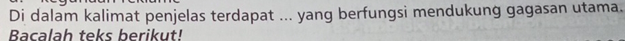 Di dalam kalimat penjelas terdapat ... yang berfungsi mendukung gagasan utama. 
Bacalah teks berikut!