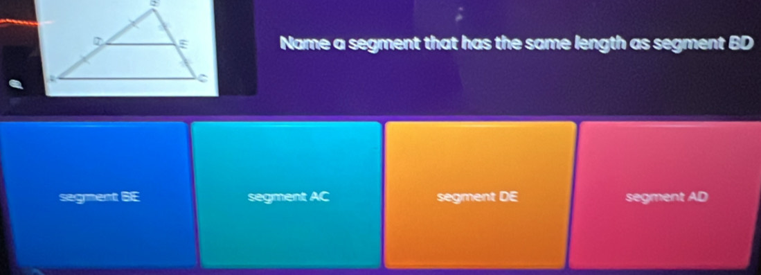 Name a segment that has the same length as segment BD
segment BE segment AC segment DE segment AD