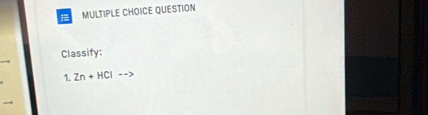 QUESTION 
Classify: 
1. Zn+HCl -