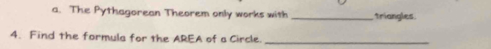 The Pythagorean Theorem only works with _triangles 
4. Find the formula for the AREA of a Circle._