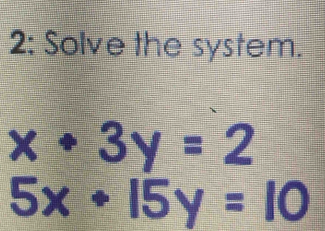 2: Solve the system.
x+3y=2
5x+15y=10