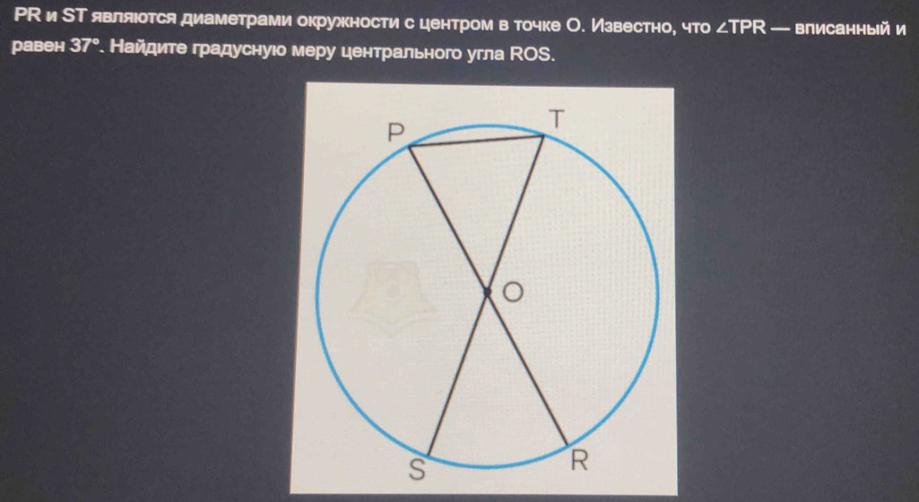 Р иСТявляιотся диаметрами окружностис центромв точке О. Известно, что ∠ TPR — вписанный и 
равен 37°. Найдите градуснуюо меру центрального угла OS.