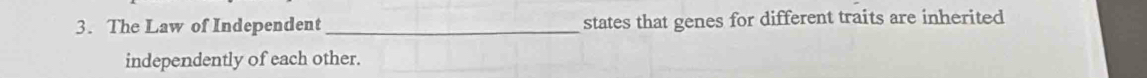 The Law of Independent _states that genes for different traits are inherited 
independently of each other.