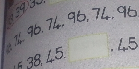 3
4, 96, 74, 96, 74, 96
6, 38, 45, □ , 45