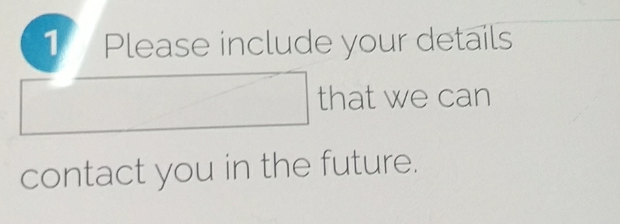 Please include your details 
that we can 
contact you in the future.