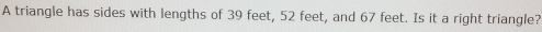 A triangle has sides with lengths of 39 feet, 52 feet, and 67 feet. Is it a right triangle?