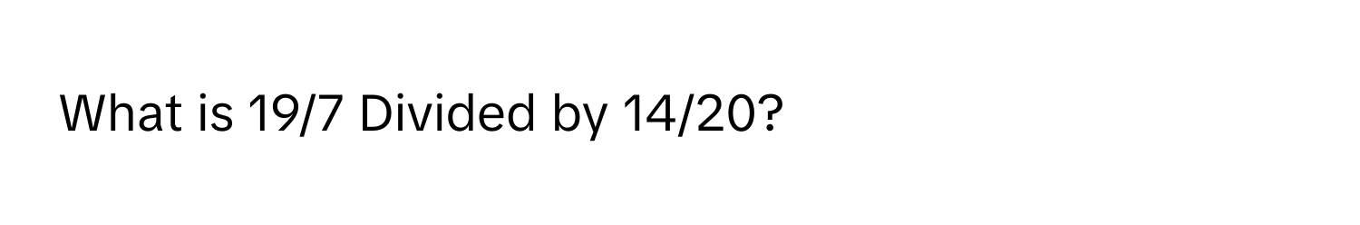 What is 19/7 Divided by 14/20?