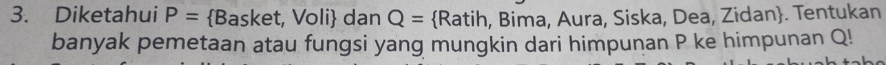 Diketahui P=  Basket, Voli dan Q= Ratih, Bima, Aura, Siska, Dea, Zidan. Tentukan 
banyak pemetaan atau fungsi yang mungkin dari himpunan P ke himpunan Q!