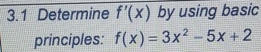 3.1 Determine f'(x) by using basic 
principles: f(x)=3x^2-5x+2