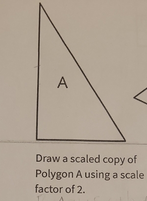 Draw a scaled copy of 
Polygon A using a scale 
factor of 2.