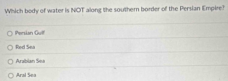 Which body of water is NOT along the southern border of the Persian Empire?
Persian Gulf
Red Sea
Arabian Sea
Aral Sea