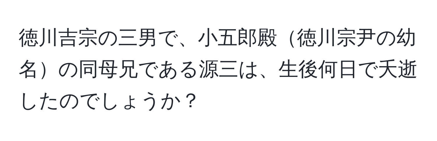 徳川吉宗の三男で、小五郎殿徳川宗尹の幼名の同母兄である源三は、生後何日で夭逝したのでしょうか？