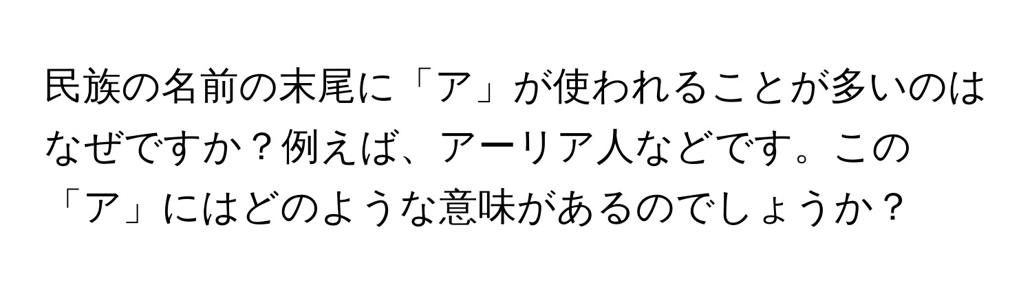 民族の名前の末尾に「ア」が使われることが多いのはなぜですか？例えば、アーリア人などです。この「ア」にはどのような意味があるのでしょうか？