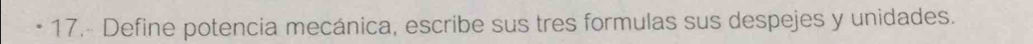 Define potencia mecánica, escribe sus tres formulas sus despejes y unidades.