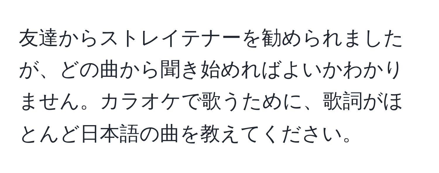 友達からストレイテナーを勧められましたが、どの曲から聞き始めればよいかわかりません。カラオケで歌うために、歌詞がほとんど日本語の曲を教えてください。