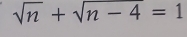 sqrt(n)+sqrt(n-4)=1