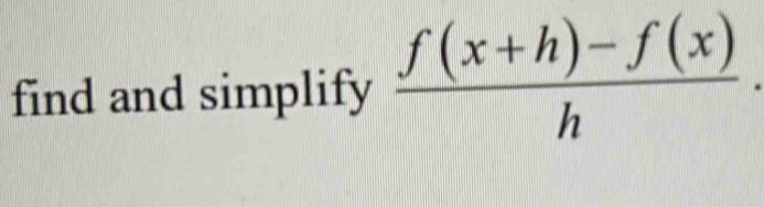 find and simplify  (f(x+h)-f(x))/h .