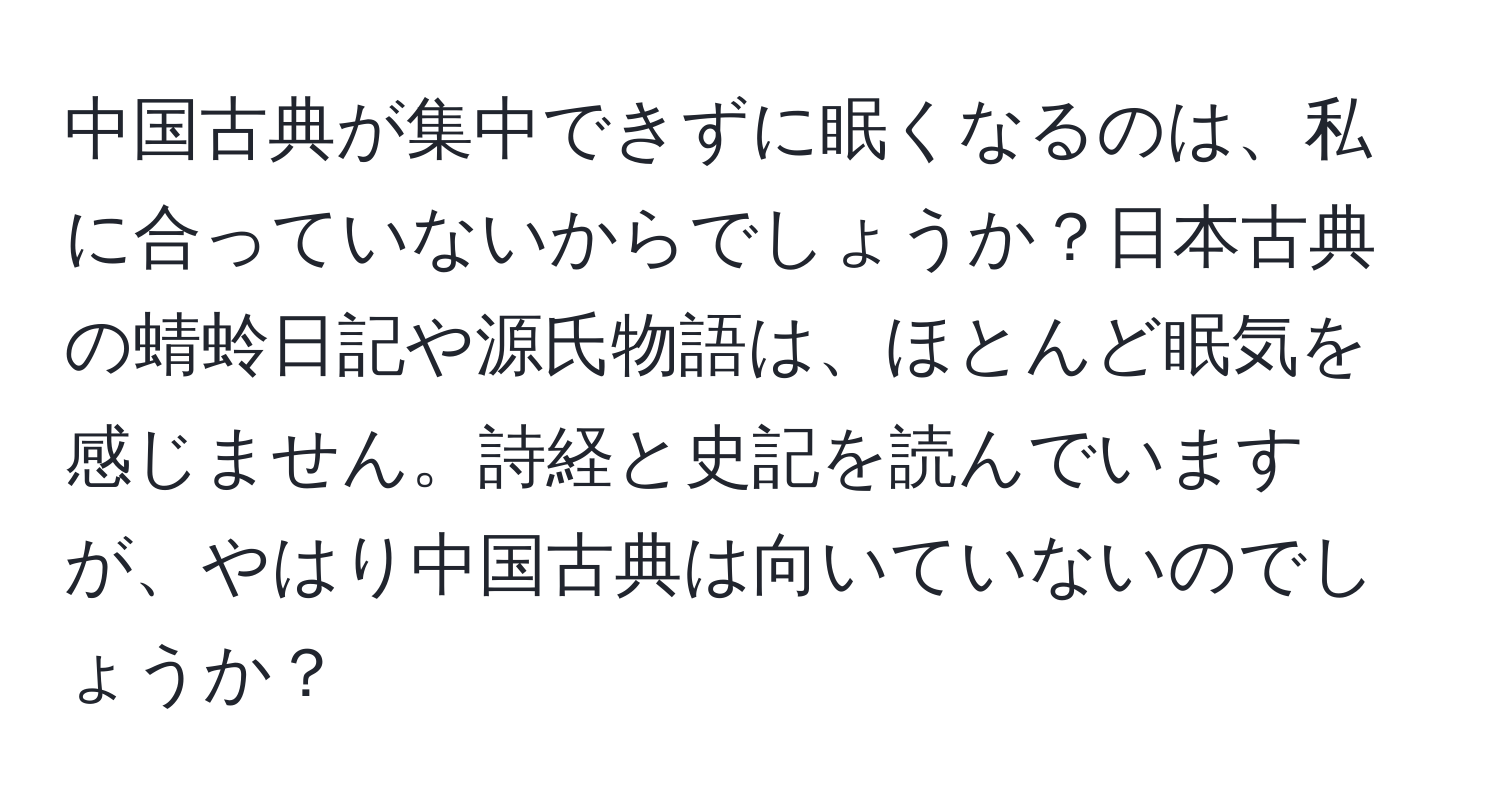 中国古典が集中できずに眠くなるのは、私に合っていないからでしょうか？日本古典の蜻蛉日記や源氏物語は、ほとんど眠気を感じません。詩経と史記を読んでいますが、やはり中国古典は向いていないのでしょうか？